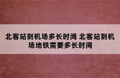 北客站到机场多长时间 北客站到机场地铁需要多长时间